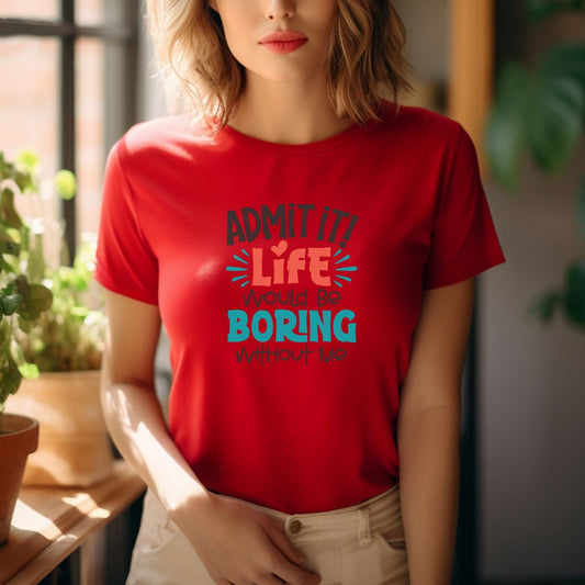 Admit it life is boring without me women's T-Shirt